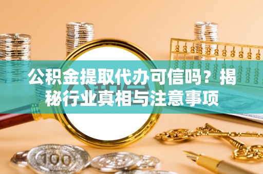 廉江公积金提取代办可信吗？揭秘行业真相与注意事项