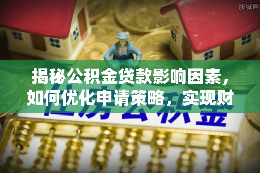 廉江揭秘公积金贷款影响因素，如何优化申请策略，实现财务自由？
