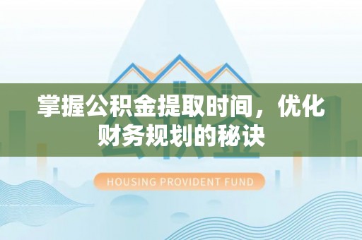 廉江掌握公积金提取时间，优化财务规划的秘诀