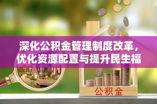 廉江深化公积金管理制度改革，优化资源配置与提升民生福祉