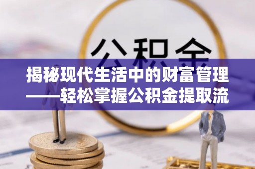 廉江揭秘现代生活中的财富管理——轻松掌握公积金提取流程的艺术