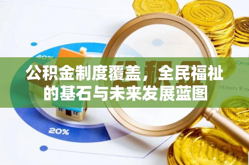 廉江公积金制度覆盖，全民福祉的基石与未来发展蓝图