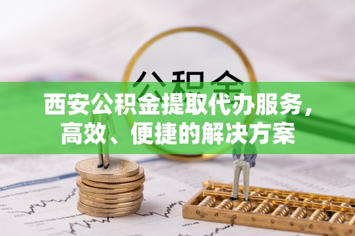 廉江西安公积金提取代办服务，高效、便捷的解决方案