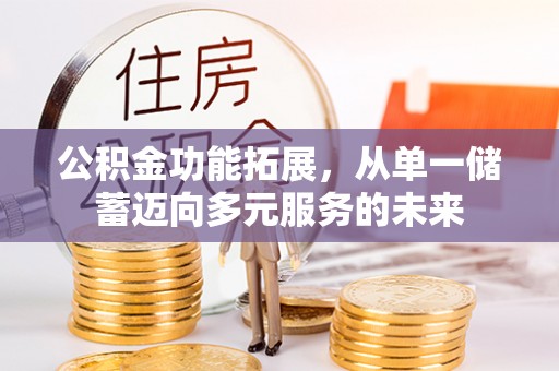 廉江公积金功能拓展，从单一储蓄迈向多元服务的未来