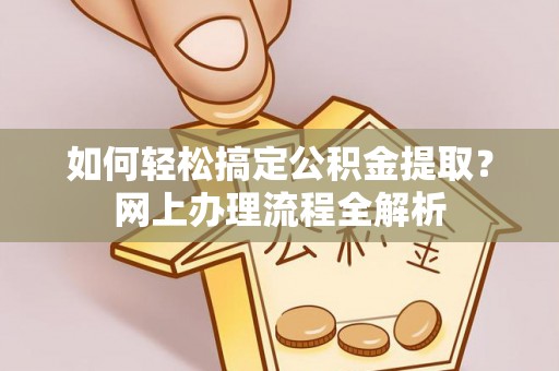 廉江如何轻松搞定公积金提取？网上办理流程全解析