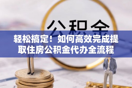 廉江轻松搞定！如何高效完成提取住房公积金代办全流程