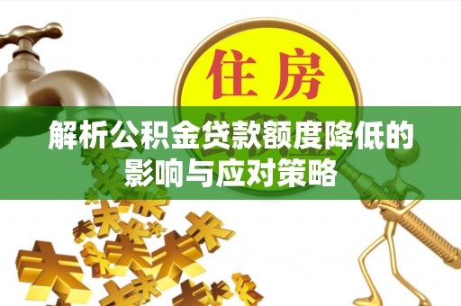 廉江解析公积金贷款额度降低的影响与应对策略