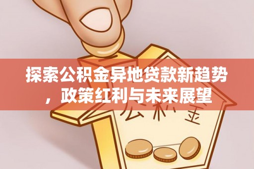 廉江探索公积金异地贷款新趋势，政策红利与未来展望