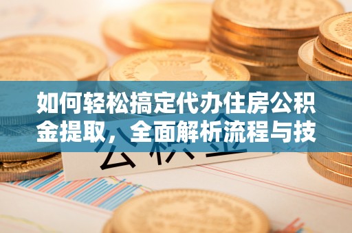 廉江如何轻松搞定代办住房公积金提取，全面解析流程与技巧