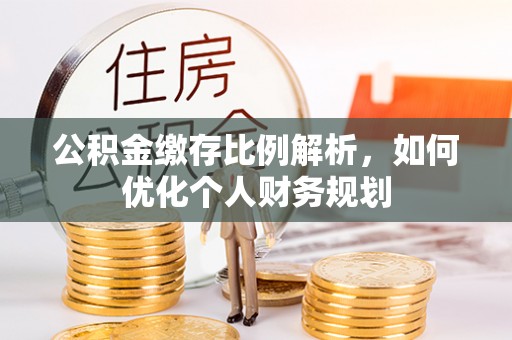 廉江公积金缴存比例解析，如何优化个人财务规划