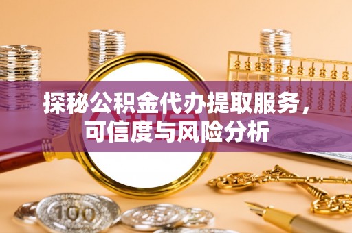 廉江探秘公积金代办提取服务，可信度与风险分析