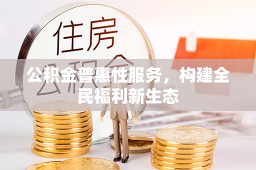 廉江公积金普惠性服务，构建全民福利新生态