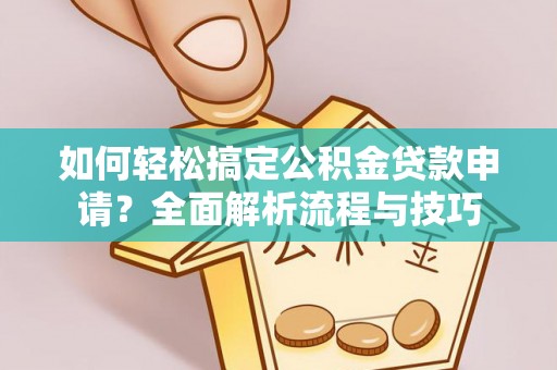 廉江如何轻松搞定公积金贷款申请？全面解析流程与技巧