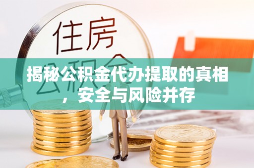 廉江揭秘公积金代办提取的真相，安全与风险并存