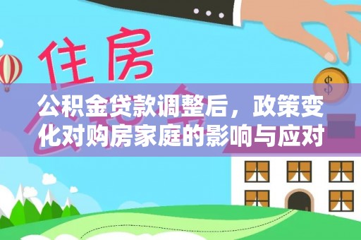 廉江公积金贷款调整后，政策变化对购房家庭的影响与应对策略