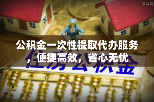 廉江公积金一次性提取代办服务，便捷高效，省心无忧
