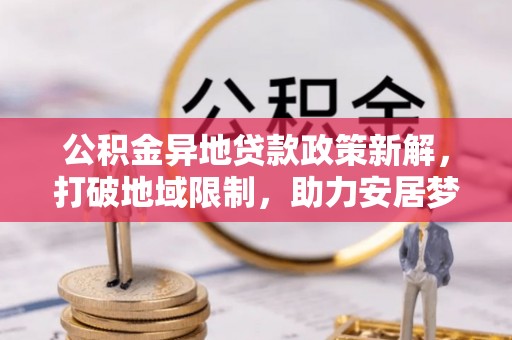 廉江公积金异地贷款政策新解，打破地域限制，助力安居梦想