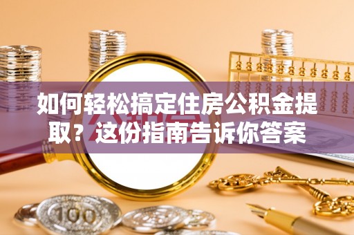 廉江如何轻松搞定住房公积金提取？这份指南告诉你答案