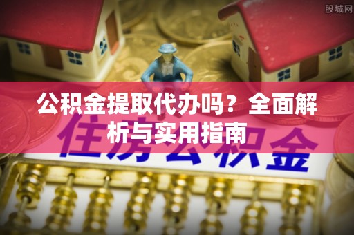 廉江公积金提取代办吗？全面解析与实用指南