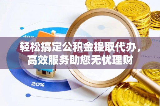 廉江轻松搞定公积金提取代办，高效服务助您无忧理财