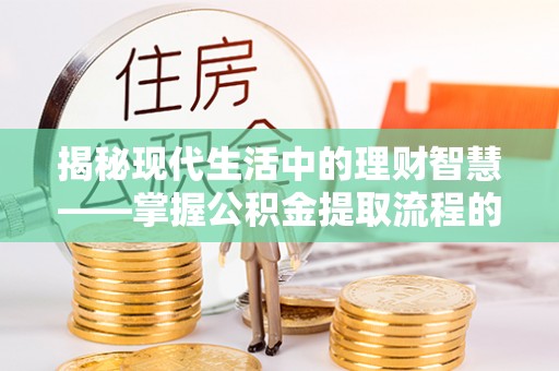 廉江揭秘现代生活中的理财智慧——掌握公积金提取流程的必备指南