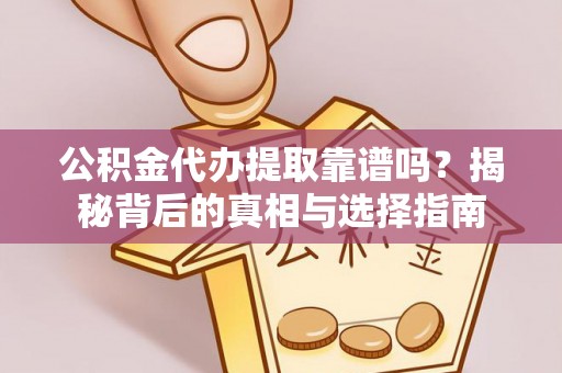 廉江公积金代办提取靠谱吗？揭秘背后的真相与选择指南