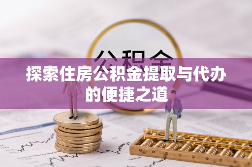 廉江探索住房公积金提取与代办的便捷之道