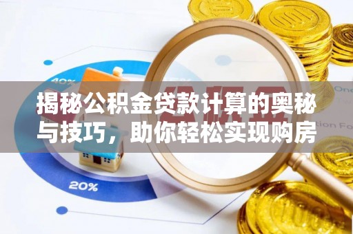 廉江揭秘公积金贷款计算的奥秘与技巧，助你轻松实现购房梦想