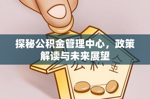 廉江探秘公积金管理中心，政策解读与未来展望