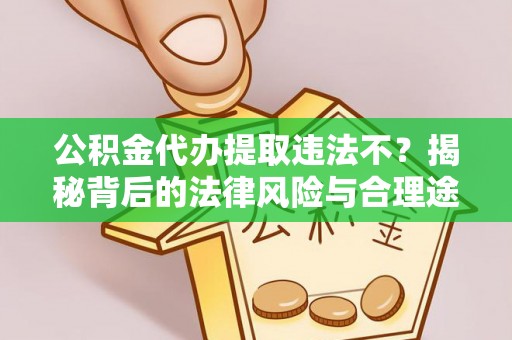 廉江公积金代办提取违法不？揭秘背后的法律风险与合理途径