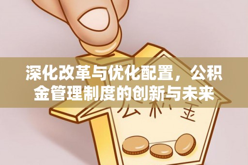 廉江深化改革与优化配置，公积金管理制度的创新与未来