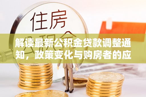 廉江解读最新公积金贷款调整通知，政策变化与购房者的应对策略