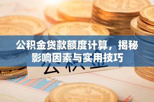 廉江公积金贷款额度计算，揭秘影响因素与实用技巧