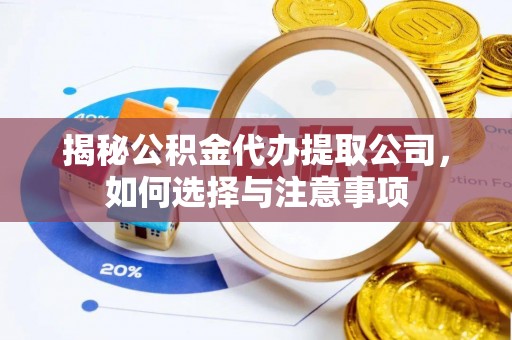 廉江揭秘公积金代办提取公司，如何选择与注意事项