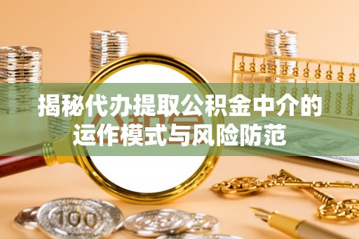廉江揭秘代办提取公积金中介的运作模式与风险防范