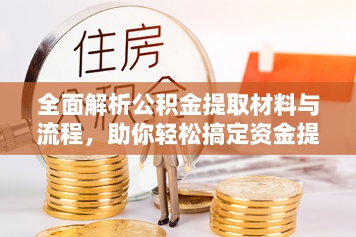 廉江全面解析公积金提取材料与流程，助你轻松搞定资金提取！