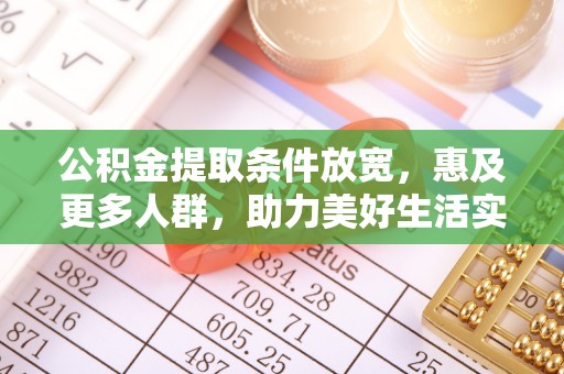 廉江公积金提取条件放宽，惠及更多人群，助力美好生活实现