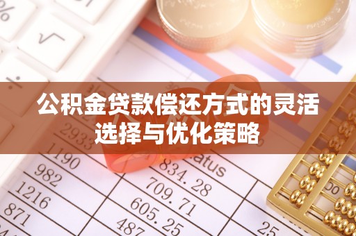 廉江公积金贷款偿还方式的灵活选择与优化策略