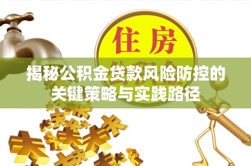 廉江揭秘公积金贷款风险防控的关键策略与实践路径