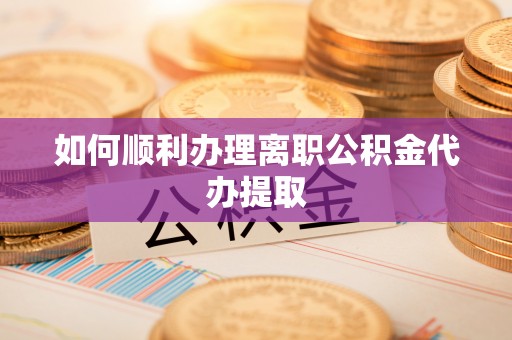 廉江如何顺利办理离职公积金代办提取