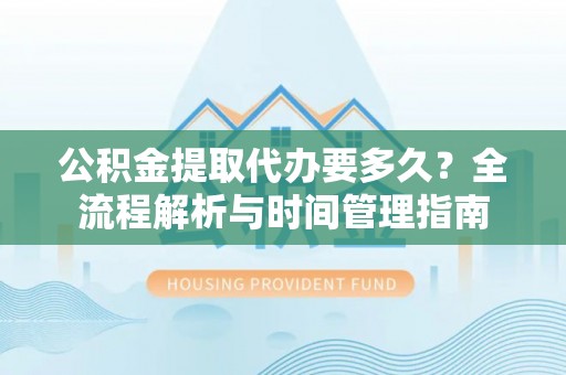 廉江公积金提取代办要多久？全流程解析与时间管理指南