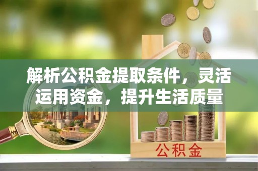 廉江解析公积金提取条件，灵活运用资金，提升生活质量