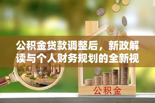 廉江公积金贷款调整后，新政解读与个人财务规划的全新视角