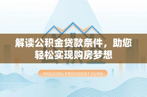 廉江解读公积金贷款条件，助您轻松实现购房梦想