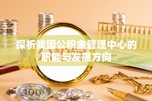 廉江探析我国公积金管理中心的职能与发展方向