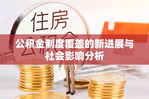 廉江公积金制度覆盖的新进展与社会影响分析