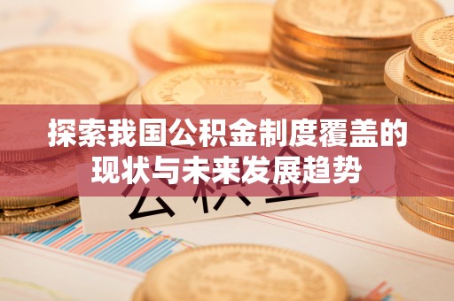 廉江探索我国公积金制度覆盖的现状与未来发展趋势