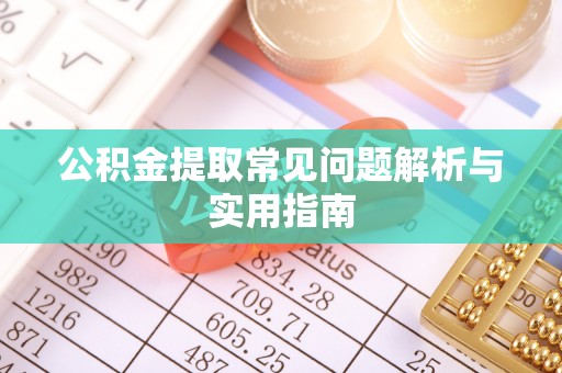 廉江公积金提取常见问题解析与实用指南
