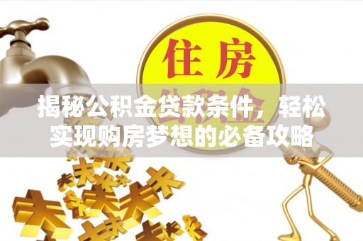 廉江揭秘公积金贷款条件，轻松实现购房梦想的必备攻略