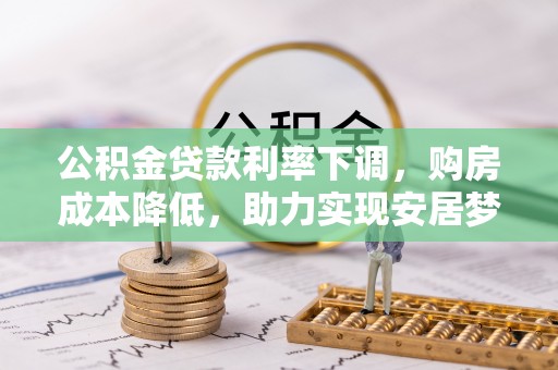 廉江公积金贷款利率下调，购房成本降低，助力实现安居梦想